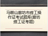 马鞍山廊坊市焊工操作证考试题库(廊坊焊工证考题)