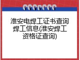 淮安电焊工证书查询焊工信息(淮安焊工资格证查询)