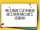 镇江电焊工证书查询焊工信息(镇江焊工证查询)