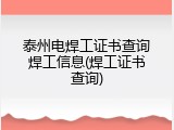 泰州电焊工证书查询焊工信息(焊工证书查询)