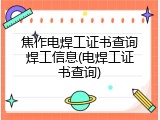 焦作电焊工证书查询焊工信息(电焊工证书查询)