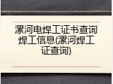 漯河电焊工证书查询焊工信息(漯河焊工证查询)
