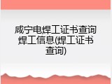 咸宁电焊工证书查询焊工信息(焊工证书查询)