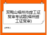 双鸭山福州市焊工证复审考试题(福州焊工证复审)