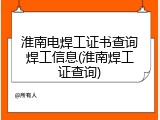 淮南电焊工证书查询焊工信息(淮南焊工证查询)