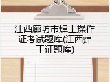 江西廊坊市焊工操作证考试题库(江西焊工证题库)
