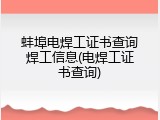 蚌埠电焊工证书查询焊工信息(电焊工证书查询)