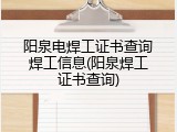 阳泉电焊工证书查询焊工信息(阳泉焊工证书查询)