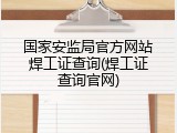 国家安监局官方网站焊工证查询(焊工证查询官网)