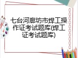 七台河廊坊市焊工操作证考试题库(焊工证考试题库)