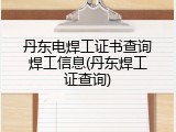 丹东电焊工证书查询焊工信息(丹东焊工证查询)
