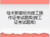 佳木斯廊坊市焊工操作证考试题库(焊工证考试题库)