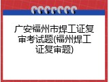 广安福州市焊工证复审考试题(福州焊工证复审题)