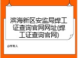 滨海新区安监局焊工证查询官网网址(焊工证查询官网)