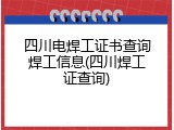 四川电焊工证书查询焊工信息(四川焊工证查询)