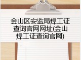 金山区安监局焊工证查询官网网址(金山焊工证查询官网)