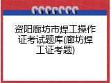 资阳廊坊市焊工操作证考试题库(廊坊焊工证考题)