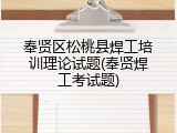 奉贤区松桃县焊工培训理论试题(奉贤焊工考试题)