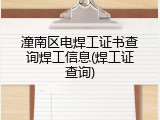 潼南区电焊工证书查询焊工信息(焊工证查询)