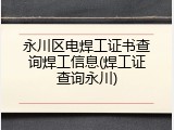 永川区电焊工证书查询焊工信息(焊工证查询永川)