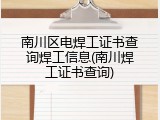 南川区电焊工证书查询焊工信息(南川焊工证书查询)