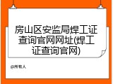 房山区安监局焊工证查询官网网址(焊工证查询官网)