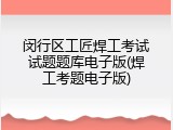 闵行区工匠焊工考试试题题库电子版(焊工考题电子版)