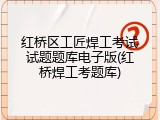 红桥区工匠焊工考试试题题库电子版(红桥焊工考题库)