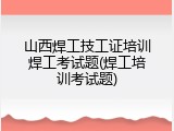 山西焊工技工证培训焊工考试题(焊工培训考试题)