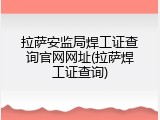 拉萨安监局焊工证查询官网网址(拉萨焊工证查询)