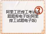 阿里工匠焊工考试试题题库电子版(阿里焊工试题电子版)