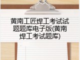 黄南工匠焊工考试试题题库电子版(黄南焊工考试题库)