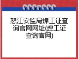 怒江安监局焊工证查询官网网址(焊工证查询官网)
