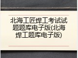 北海工匠焊工考试试题题库电子版(北海焊工题库电子版)