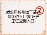 质监局忻州焊工证查询系统入口(忻州焊工证查询入口)