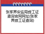 张家界安监局焊工证查询官网网址(张家界焊工证查询)