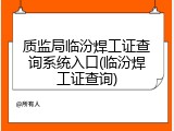 质监局临汾焊工证查询系统入口(临汾焊工证查询)