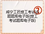 咸宁工匠焊工考试试题题库电子版(焊工考试题库电子版)