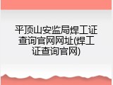 平顶山安监局焊工证查询官网网址(焊工证查询官网)