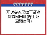 开封安监局焊工证查询官网网址(焊工证查询官网)