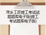 萍乡工匠焊工考试试题题库电子版(焊工考试题库电子版)