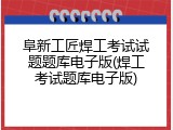 阜新工匠焊工考试试题题库电子版(焊工考试题库电子版)