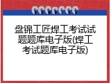 盘锦工匠焊工考试试题题库电子版(焊工考试题库电子版)