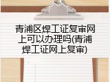 青浦区焊工证复审网上可以办理吗(青浦焊工证网上复审)