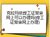 克拉玛依焊工证复审网上可以办理吗(焊工证复审网上办理)