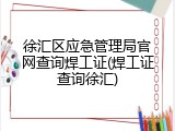 徐汇区应急管理局官网查询焊工证(焊工证查询徐汇)