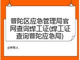 普陀区应急管理局官网查询焊工证(焊工证查询普陀应急局)