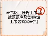 奉贤区工匠焊工考试试题题库及答案(焊工考题答案奉贤)