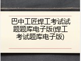 巴中工匠焊工考试试题题库电子版(焊工考试题库电子版)
