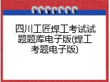 四川工匠焊工考试试题题库电子版(焊工考题电子版)